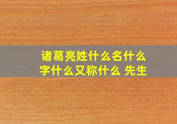 诸葛亮姓什么名什么字什么又称什么 先生